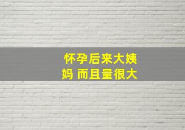 怀孕后来大姨妈 而且量很大